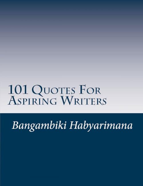 Cover of the book 101 Quotes For Aspiring Writers by Bangambiki Habyarimana, Bangambiki Habyarimana