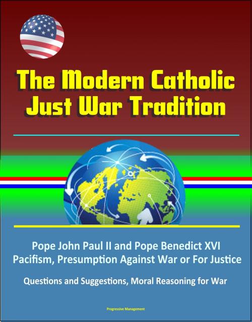 Cover of the book The Modern Catholic Just War Tradition: Pope John Paul II and Pope Benedict XVI, Pacifism, Presumption Against War or For Justice, Questions and Suggestions, Moral Reasoning for War by Progressive Management, Progressive Management