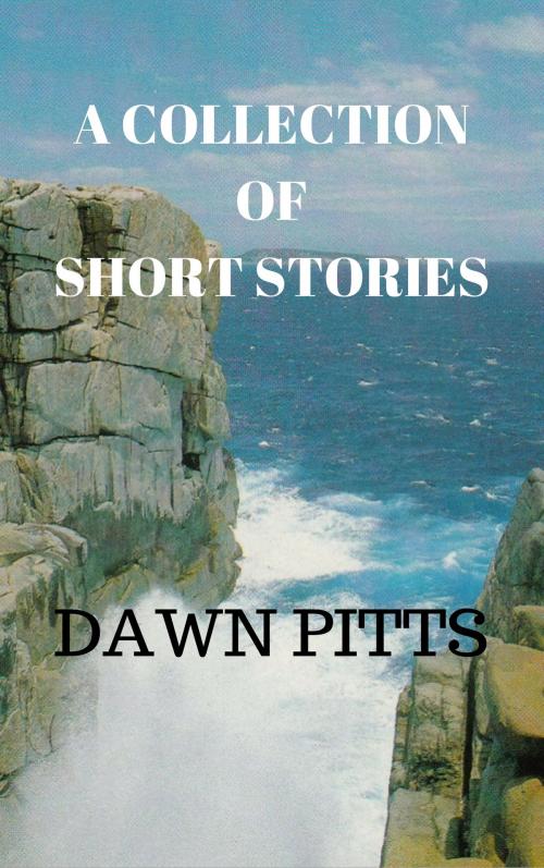 Cover of the book A Collection Of Short Stories by Dawn Pitts, Dawn Pitts