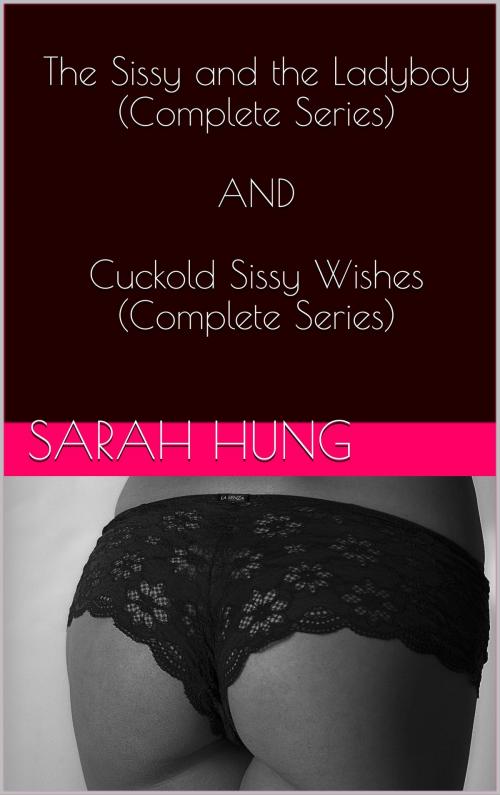Cover of the book The Sissy and the Ladyboy (Complete Series) AND Cuckold Sissy Wishes (Complete Series) by Sarah Hung, Charlie Bent