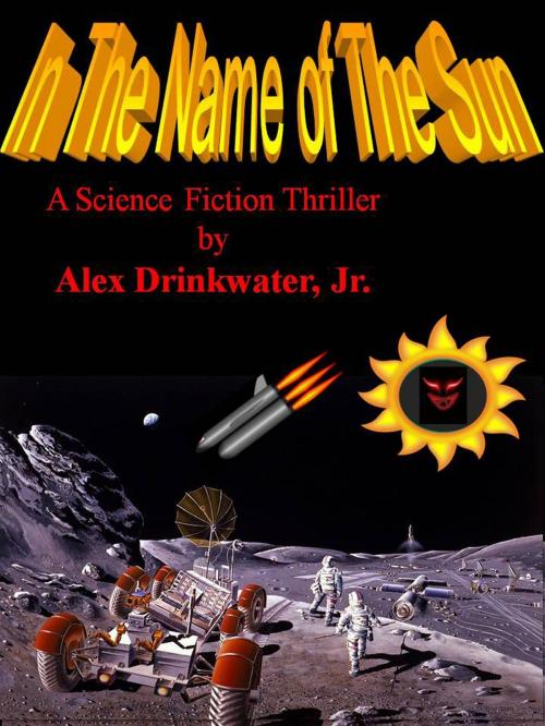 Cover of the book In the Name of the Sun by Alex Drinkwater, Jr., Alex Drinkwater, Jr.