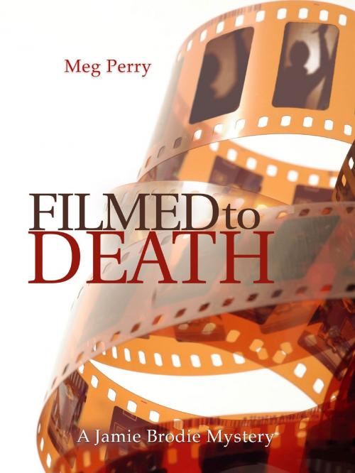 Cover of the book Filmed to Death: A Jamie Brodie Mystery by Meg Perry, Meg Perry