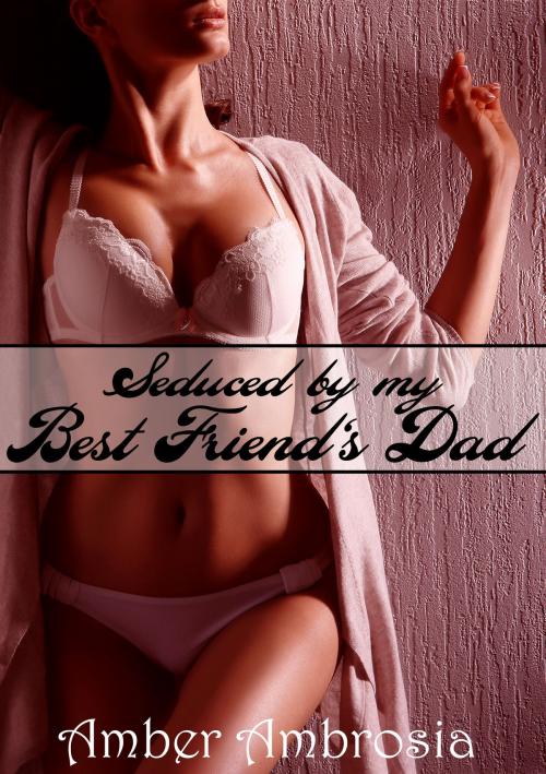Cover of the book Seduced by my Best Friend's Dad by Amber Ambrosia, J.M. Christopher