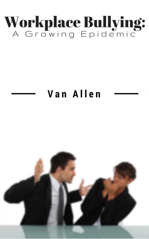 Cover of the book Workplace Bullying: A Growing Epidemic by Van Allen, Van Allen