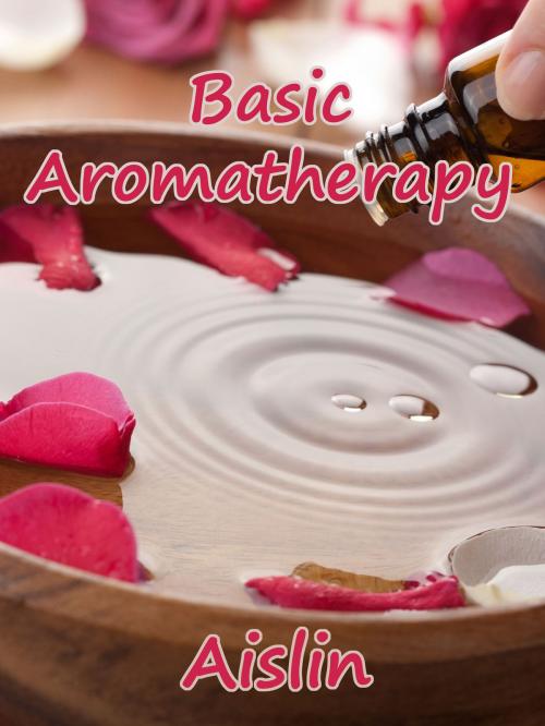 Cover of the book Basic Aromatherapy by Aislin, Tear Drop Books