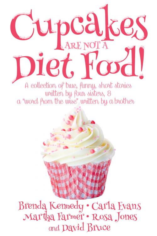 Cover of the book Cupcakes Are Not a Diet Food by Brenda Kennedy, Carla Evans, Martha Farmer, Rosa Jones, David Bruce, Brenda Kennedy