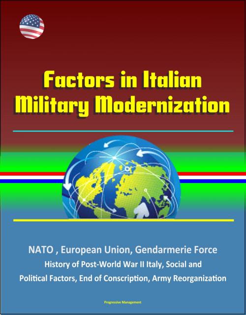 Cover of the book Factors in Italian Military Modernization: NATO, European Union, Gendarmerie Force, History of Post-World War II Italy, Social and Political Factors, End of Conscription, Army Reorganization by Progressive Management, Progressive Management