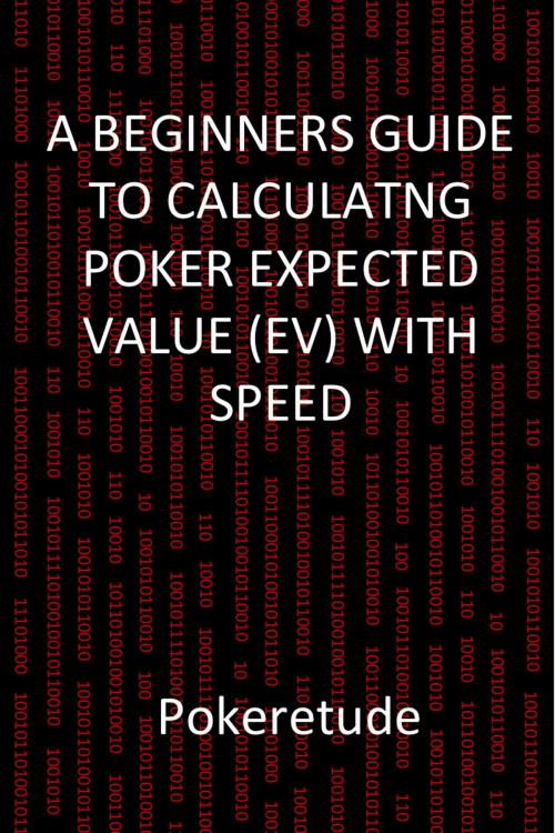 Cover of the book A Beginners Guide to Calculating Poker Expected Values (EV) with Speed by Pokeretude, Pokeretude