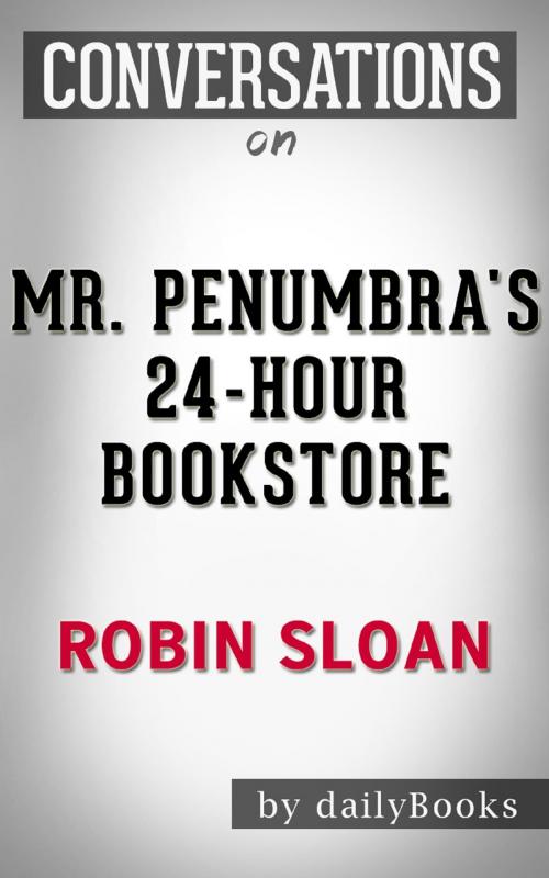 Cover of the book Mr. Penumbra's 24-Hour Bookstore: A Novel by Robin Sloan | Conversation Starters by Daily Books, Cb