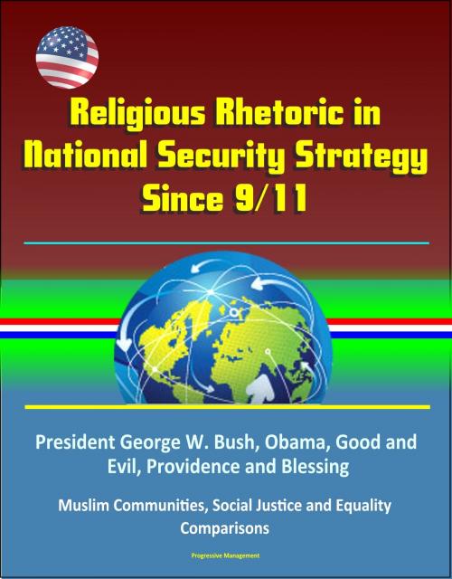 Cover of the book Religious Rhetoric in National Security Strategy Since 9/11: President George W. Bush, Obama, Good and Evil, Providence and Blessing, Muslim Communities, Social Justice and Equality, Comparisons by Progressive Management, Progressive Management