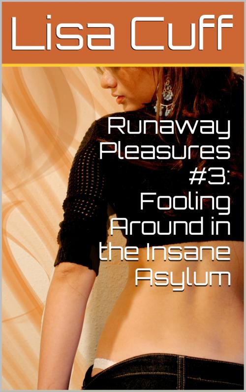 Cover of the book Runaway Pleasures #3: Fooling Around in the Insane Asylum by Lisa Cuff, Charlie Bent