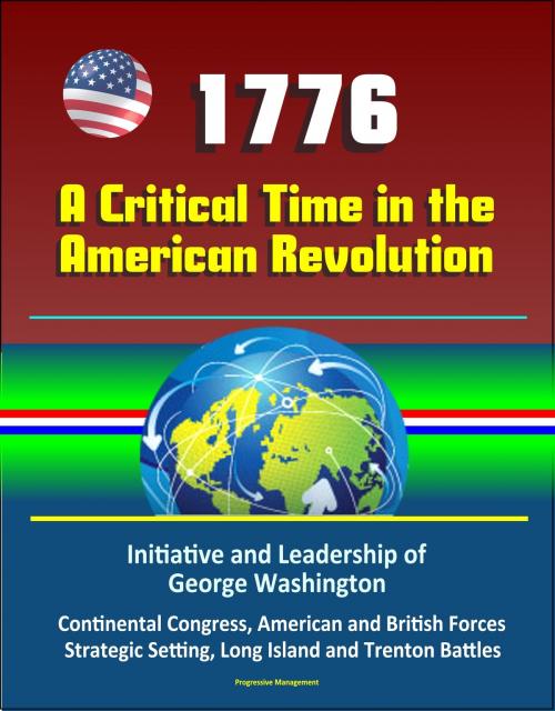 Cover of the book 1776: A Critical Time in the American Revolution: Initiative and Leadership of George Washington, Continental Congress, American and British Forces, Strategic Setting, Long Island and Trenton Battles by Progressive Management, Progressive Management