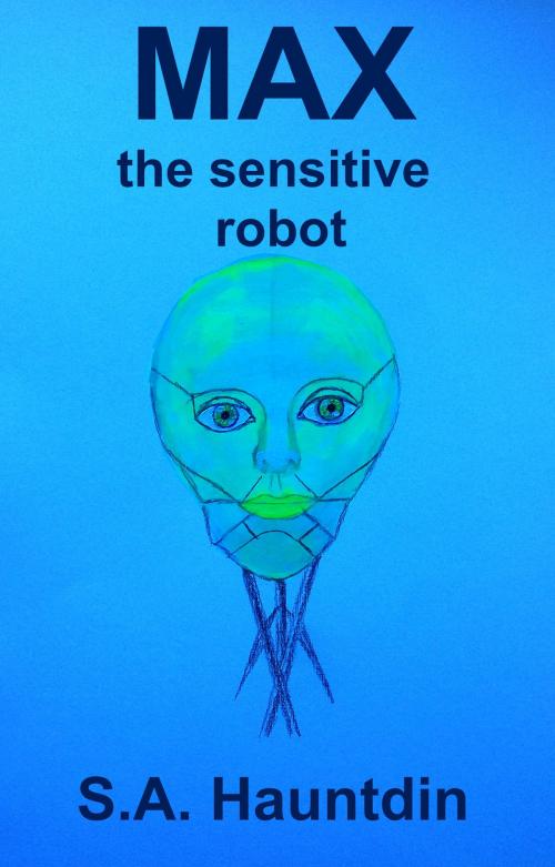 Cover of the book Max the Sensitive Robot by SA Hauntdin, SA Hauntdin