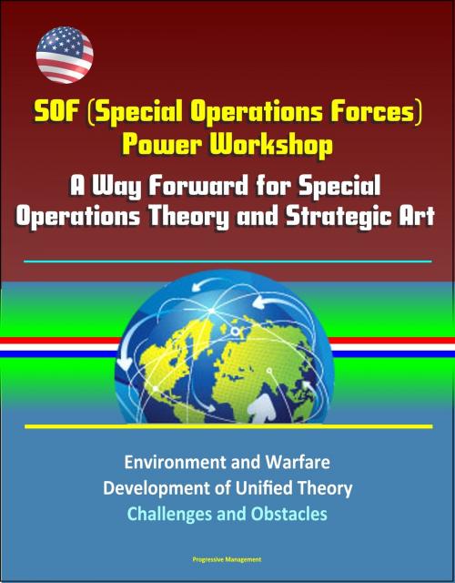 Cover of the book SOF (Special Operations Forces) Power Workshop: A Way Forward for Special Operations Theory and Strategic Art - Environment and Warfare, Development of Unified Theory, Challenges and Obstacles by Progressive Management, Progressive Management