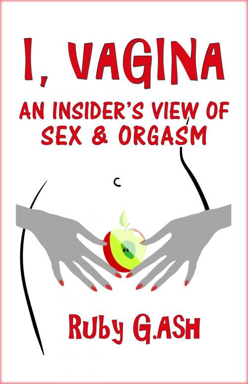 Cover of the book I, Vagina: An Insider's View of Sex & Orgasm by Ruby G.Ash, Ruby G.Ash