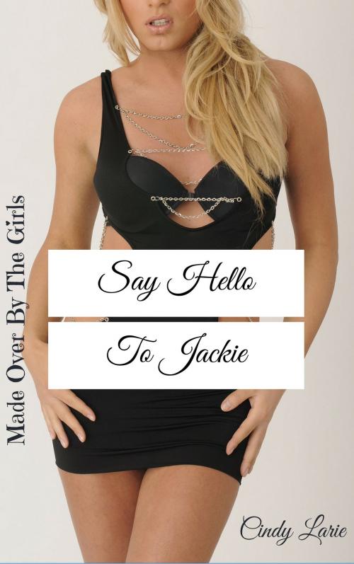 Cover of the book Made Over By The Girls: Say Hello To Jackie by Cindy Larie, Cindy Larie