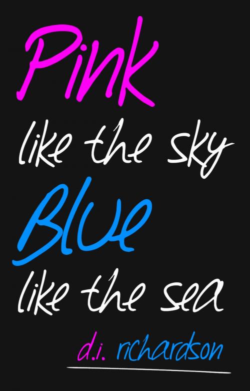 Cover of the book Pink Like the Sky, Blue Like the Sea by D. I. Richardson, D. I. Richardson