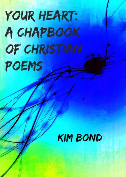 Cover of the book Your Heart: A Chapbook of Christian Poems by Kim Bond, Kim Bond