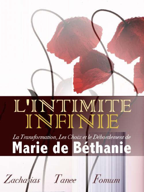 Cover of the book L’intimité Infinie: La Transformation, Les Choix, et le Débordement de Marie de Béthanie by Zacharias Tanee Fomum, ZTF Books Online