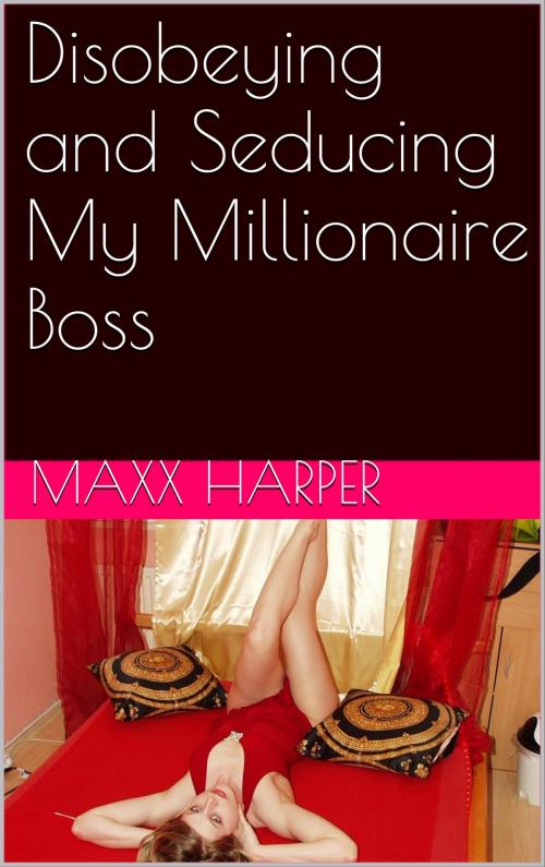 Cover of the book Disobeying and Seducing My Millionaire Boss by Maxx Harper, Charlie Bent