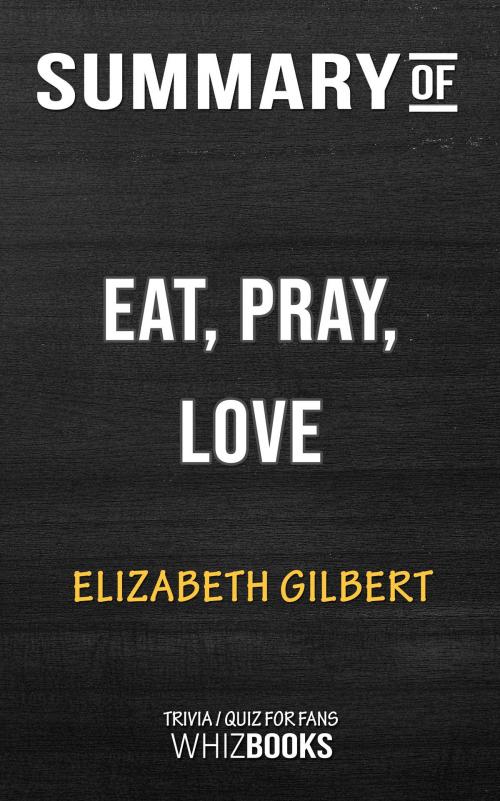 Cover of the book Summary of Eat, Pray, Love: One Woman's Search for Everything by Elizabeth Gilbert | Trivia/Quiz for Fans by Whiz Books, Cb