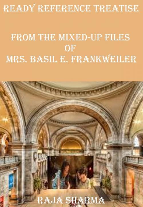 Cover of the book Ready Reference Treatise: From the Mixed-Up Files of Mrs. Basil E. Frankweiler by Raja Sharma, Raja Sharma