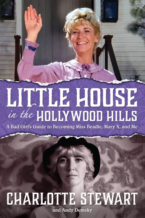 Cover of the book Little House in the Hollywood Hills: A Bad Girl's Guide to Becoming Miss Beadle, Mary X, and Me by Charlotte Stewart, BearManor Media
