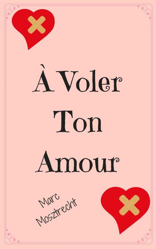 Cover of the book À Voler Ton Amour by Marc Mosztrecht, Marc Mosztrecht