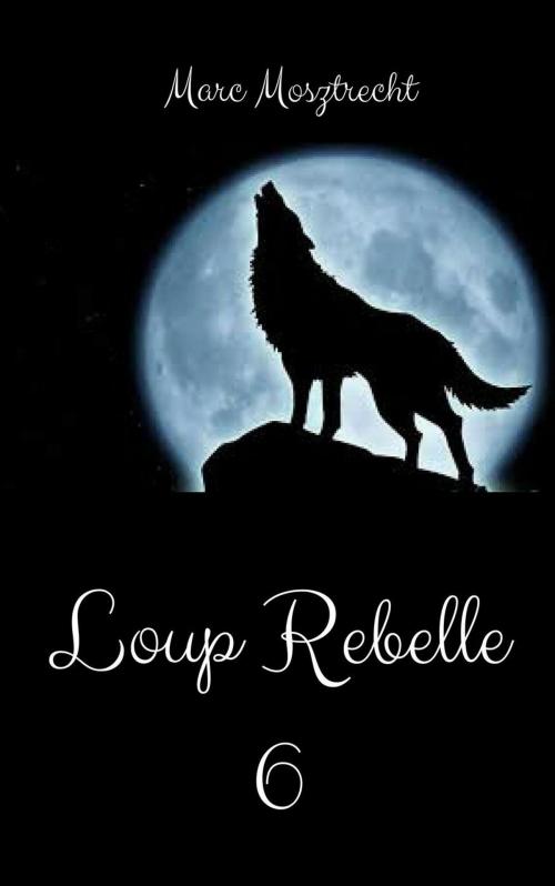 Cover of the book Loup Rebelle 6 by Marc Mosztrecht, Marc Mosztrecht