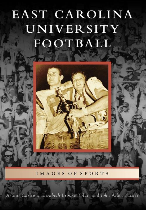 Cover of the book East Carolina University Football by Arthur Carlson, Elizabeth Brooke Tolar, John Allen Tucker, Arcadia Publishing Inc.