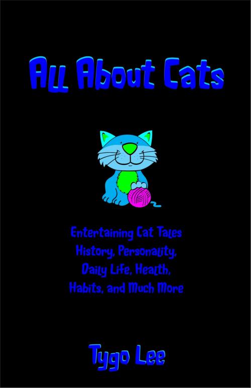 Cover of the book All About Cats: Entertaining Cat Tales: History, Personality, Daily Life, Health, Habits, and Much More by Tygo Lee, eBookIt.com