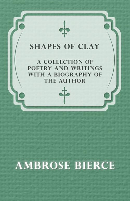 Cover of the book Shapes of Clay - A Collection of Poetry and Writings with a Biography of the Author by Ambrose Bierce, Read Books Ltd.