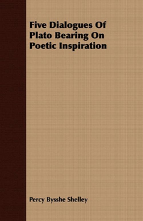 Cover of the book Five Dialogues Of Plato Bearing On Poetic Inspiration by Percy Bysshe Shelley, Read Books Ltd.