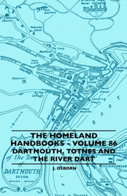 Cover of the book The Homeland Handbooks - Volume 86 - Dartmouth, Totnes And The River Dart by J. Osborn, Read Books Ltd.