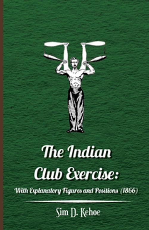 Cover of the book The Indian Club Exercise: With Explanatory Figures and Positions (1866) by Sim D. Kehoe, Read Books Ltd.