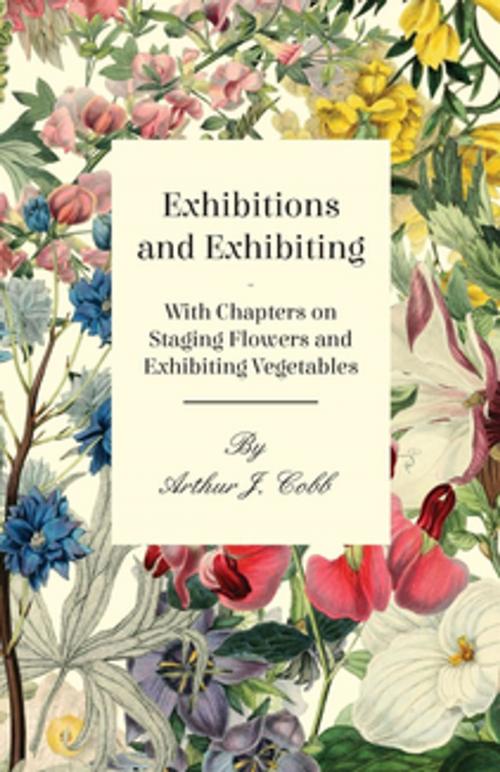 Cover of the book Exhibitions and Exhibiting - With Chapters on Staging Flowers and Exhibiting Vegetables by Arthur J. Cobb, Read Books Ltd.