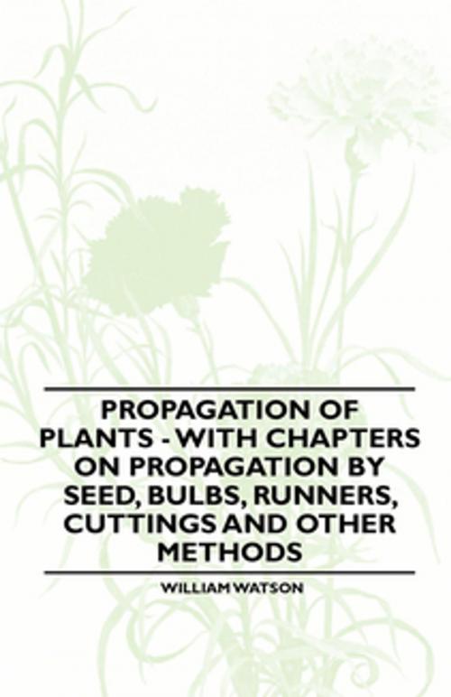 Cover of the book Propagation of Plants - With Chapters on Propagation by Seed, Bulbs, Runners, Cuttings and Other Methods by Jr. William Watson, Read Books Ltd.