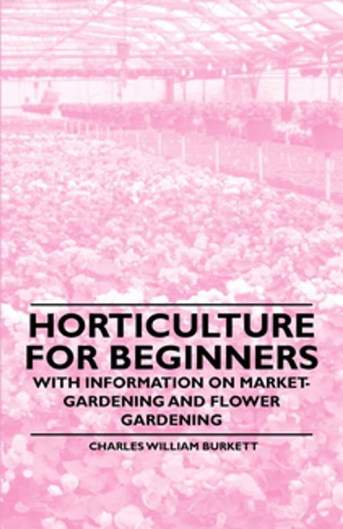 Cover of the book Horticulture for Beginners - With Information on Market-Gardening and Flower Gardening by Charles William Burkett, Read Books Ltd.