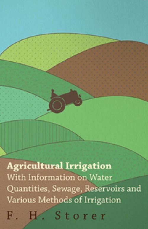 Cover of the book Agricultural Irrigation - With Information on Water Quantities, Sewage, Reservoirs and Various Methods of Irrigation by F. H. Storer, Read Books Ltd.