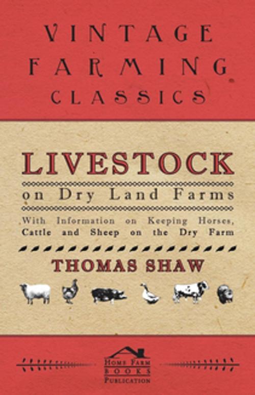 Cover of the book Livestock on Dry Land Farms - With Information on Keeping Horses, Cattle and Sheep on the Dry Farm by Thomas Shaw, Read Books Ltd.