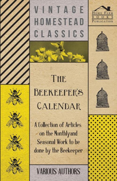 Cover of the book The Beekeeper's Calendar - A Collection of Articles on the Monthly and Seasonal Work to Be Done by the Beekeeper by Various Authors, Read Books Ltd.