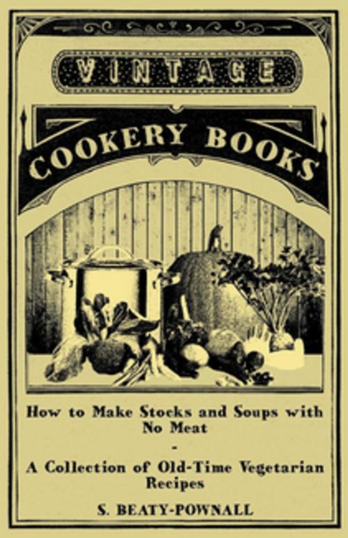 Cover of the book How to Make Stocks and Soups with No Meat - A Collection of Old-Time Vegetarian Recipes by S. Beaty-Pownall, Read Books Ltd.