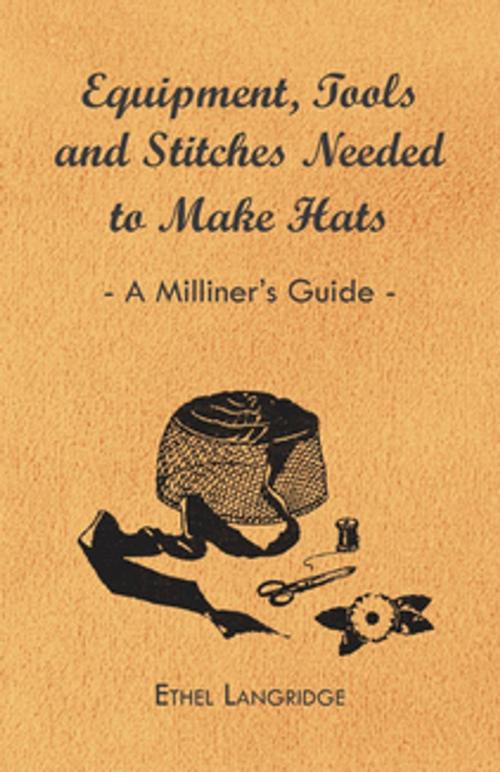 Cover of the book Equipment, Tools and Stitches Needed to Make Hats - A Milliner's Guide by Ethel Langridge, Read Books Ltd.
