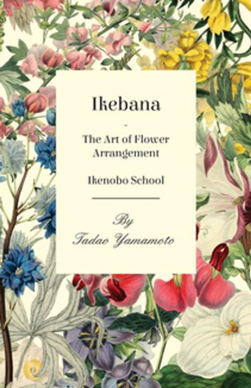 Cover of the book Ikebana - The Art of Flower Arrangement - Ikenobo School by Tadao Yamamoto, Read Books Ltd.
