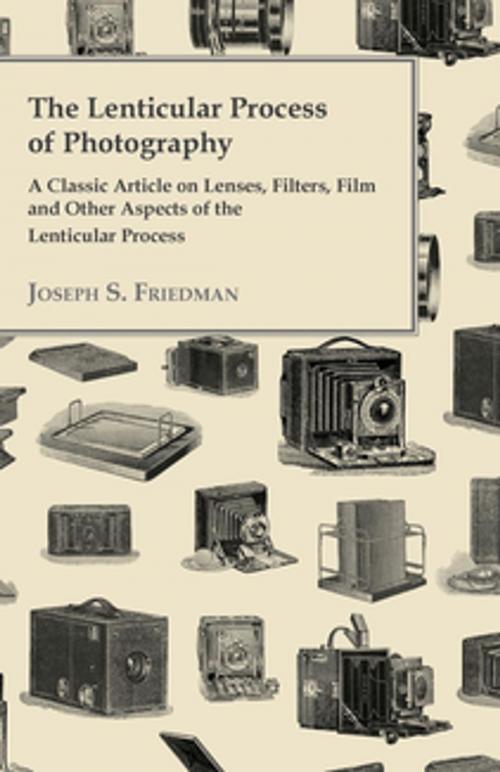 Cover of the book The Lenticular Process of Photography - A Classic Article on Lenses, Filters, Film and Other Aspects of the Lenticular Process by Joseph S. Friedman, Read Books Ltd.