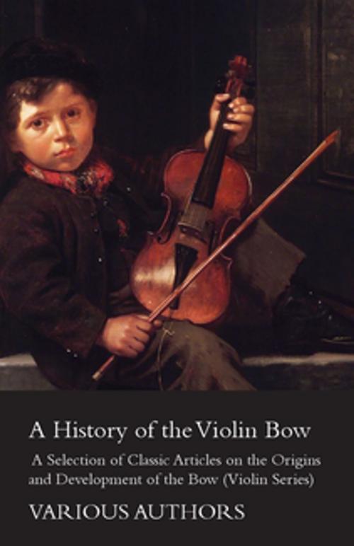 Cover of the book A History of the Violin Bow - A Selection of Classic Articles on the Origins and Development of the Bow (Violin Series) by Various, Read Books Ltd.