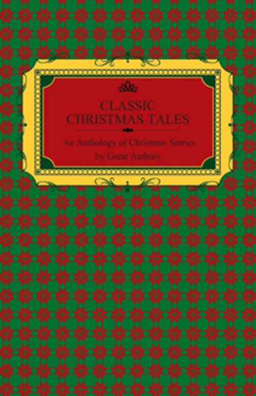 Cover of the book Classic Christmas Tales - An Anthology of Christmas Stories by Great Authors Including Hans Christian Andersen, Leo Tolstoy, L. Frank Baum, Fyodor Dostoyevsky, and O. Henry by Various Authors, Read Books Ltd.
