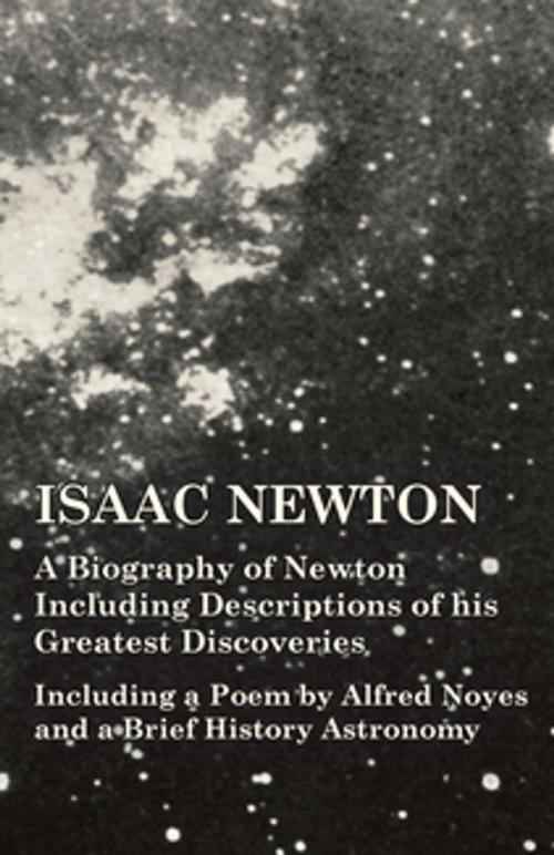 Cover of the book Isaac Newton - A Biography of Newton Including Descriptions of his Greatest Discoveries - Including a Poem by Alfred Noyes and a Brief History Astronomy by Various Authors, Read Books Ltd.