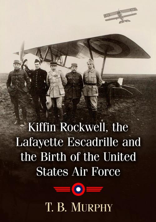 Cover of the book Kiffin Rockwell, the Lafayette Escadrille and the Birth of the United States Air Force by T.B. Murphy, McFarland & Company, Inc., Publishers