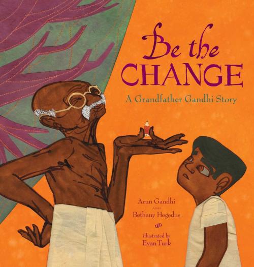 Cover of the book Be the Change by Arun Gandhi, Bethany Hegedus, Atheneum Books for Young Readers